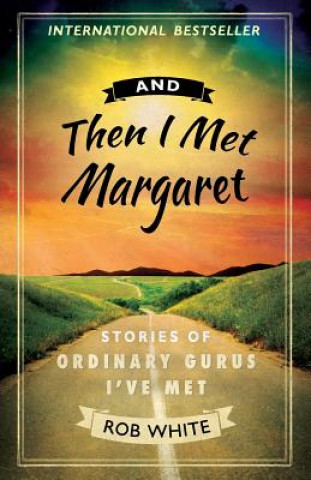 Książka And Then I Met Margaret: Stories of Ordinary Gurus I've Met Rob White