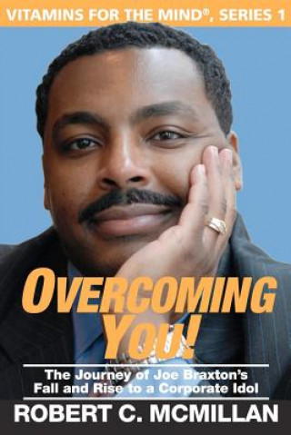 Könyv Overcoming You!: The Journey Of Joe Braxton's Fall And Rise To A Corporate Idol Robert C McMillan