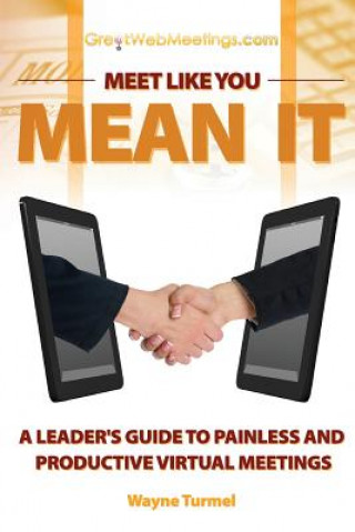 Kniha Meet Like You Mean It: A Leader's Guide to Painless and Productive Virtual Meetings Wayne Turmel