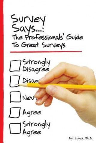 Könyv Survey Says...: The Professionals' Guide to Great Surveys Pat Lynch Ph D
