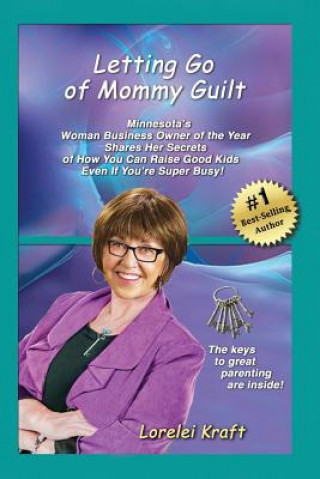 Libro Letting Go of Mommy Guilt: Minnesota's Woman Business Owner of the Year Shares Her Secrets of How You Can Raise Good Kids Even If You're Super Bu Lorelei Kraft