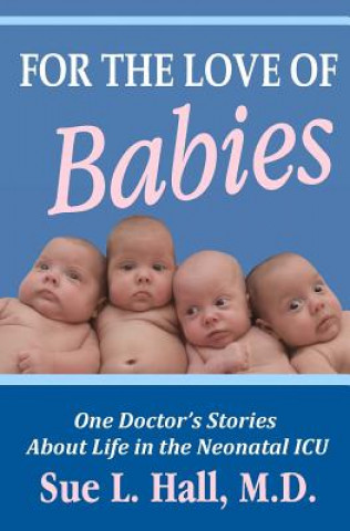 Knjiga For the Love of Babies: One Doctor's Stories About Life in the Neonatal ICU Sue L Hall M D