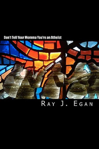 Carte Don't Tell Your Momma You're an Atheist: A Reasoned Look at Religion, God, Evolution and the Debates Ray J Egan