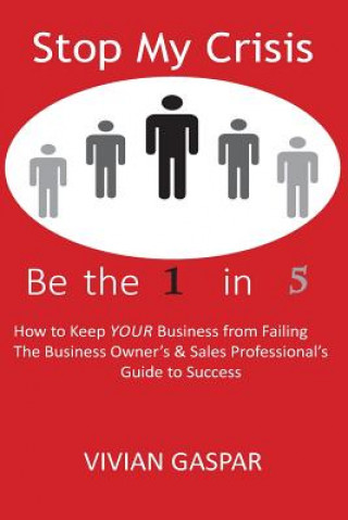 Książka Stop My Crisis: Be the 1 in 5: How to Keep Your Business from Failing - The Business Owner's and Sales Professional's Guide to Success Vivian Gaspar