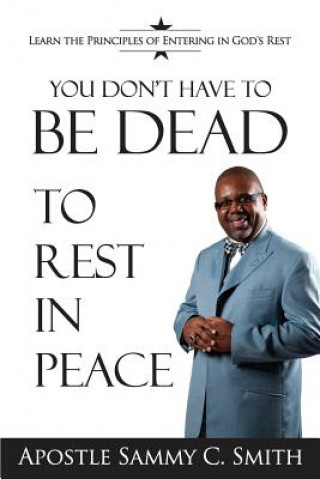 Kniha You Don't Have To Be Dead To Rest In Peace: Enjoy Your Life Apostle Sammy Smith C