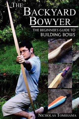 Könyv The Backyard Bowyer: The Beginner's Guide to Building Bows Nicholas Tomihama