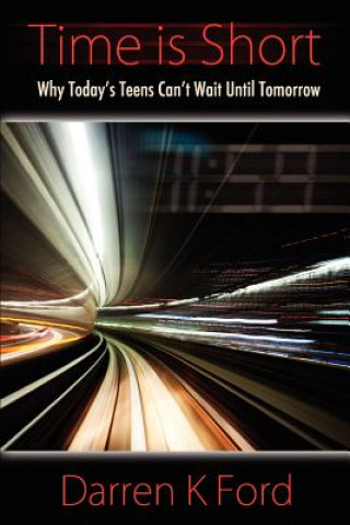 Buch Time Is Short: Why Today's Teens Can't Wait Until Tomorrow Darren K Ford