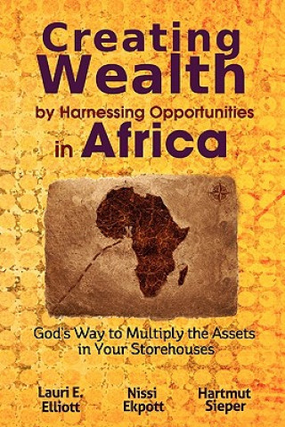 Könyv Creating Wealth by Harnessing Opportunities in Africa: God's Way to Multiply the Assets in Your Storehouses Lauri E Elliott