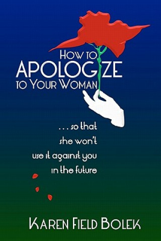 Kniha How to Apologize to Your Woman...so that she won't use it against you in the future Karen Field Bolek
