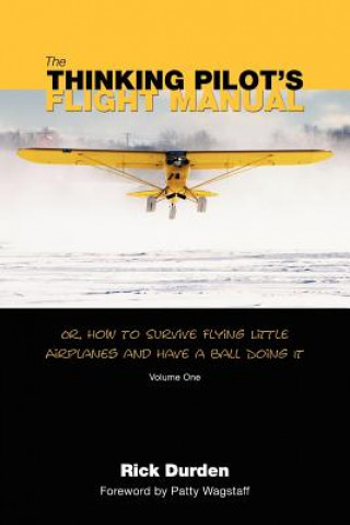 Kniha The Thinking Pilot's Flight Manual: Or, How to Survive Flying Little Airplanes and Have a Ball DoingIt Rick Durden