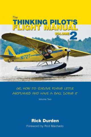 Könyv The Thinking Pilot's Flight Manual: Or, How to Survive Flying Little Airplanes and Have a Ball Doing It, Volume 2 Rick Durden