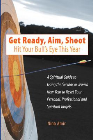 Carte Get Ready, Aim, Shoot: Hit Your Bull's Eye This Year: A Spiritual Guide to Using the Secular or Jewish New Year to Reset Your Personal, Profe Nina Amir