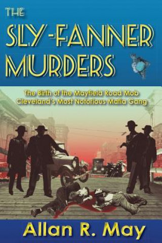 Kniha The Sly-Fanner Murders: The Birth of the Mayfield Road Mob; Cleveland's Most Notorious Mafia Gang Allan R May