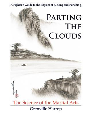 Carte Parting the Clouds - The Science of the Martial Arts: A Fighter's Guide to the Physics of Punching and Kicking for Karate, Taekwondo, Kung Fu and the MR Grenville Harrop