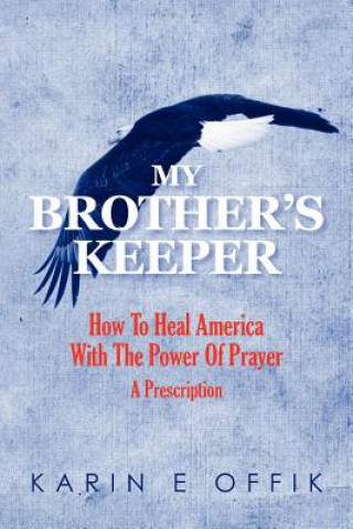 Book My Brother's Keeper: How To Heal America With The Power Of Prayer: A Prescription Karin E Offik