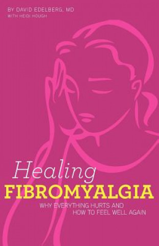 Könyv Healing Fibromyalgia: Why everything hurts and how to feel well again David Edelberg M D
