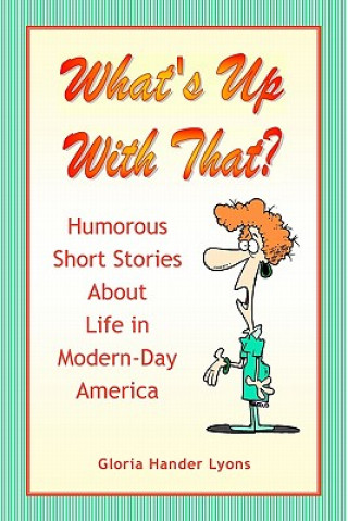 Carte What's Up With That?: Humorous Short Stories About Life in Modern-Day America Gloria Hander Lyons