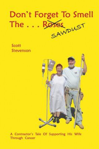 Kniha Don't Forget To Smell The . . . Sawdust: A Contractor's Tale Of Supporting His Wife Through Cancer Scott Stevenson