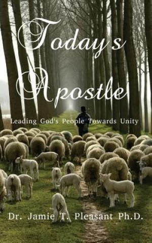 Könyv Today's Apostle: Leading God's People Towards Unity Dr Jamie T Pleasant Ph D