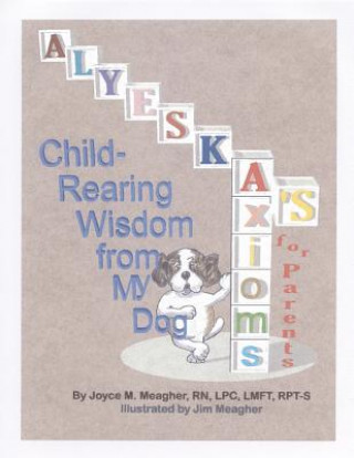 Kniha Alyeska's Axioms for Parents: Child-Rearing Wisdom from My Dog Rn Lpc Lmft Rpt Meagher