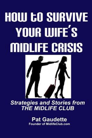 Könyv How To Survive Your Wife's Midlife Crisis: Strategies and Stories from The Midlife Club Pat Gaudette