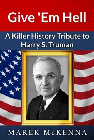 Knjiga Give 'Em Hell: A Kiler History Tribute to Harry S. Truman Marek McKenna