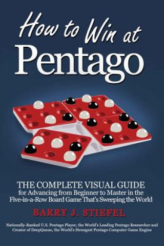 Carte How to Win at Pentago: The Complete Visual Guide for Advancing from Beginner to Master in the Five-in-a-Row Board Game That's Sweeping the Wo Barry J Stiefel