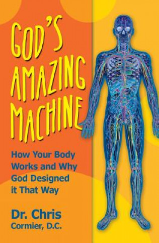 Carte God's Amazing Machine: How Your Body Works and Why God Designed it That Way Dr Chris Cormier D C