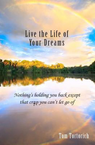 Carte Live the Life of Your Dreams: Nothing's holding you back except that crap you can't let go of Tom Tortorich