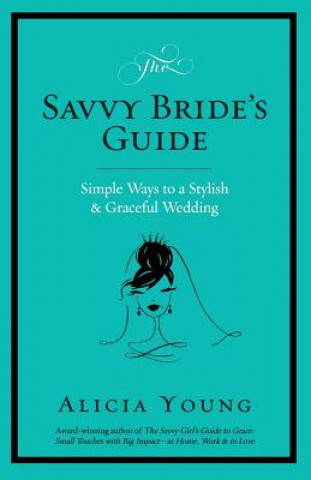 Kniha The Savvy Bride's Guide: Simple Ways to a Stylish & Graceful Wedding Alicia Young