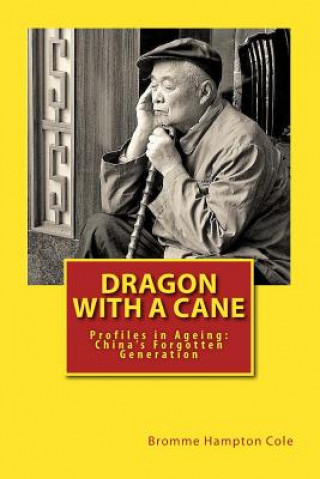 Kniha Dragon with a Cane: Profiles in Ageing: China's Forgotten Generation Bromme Hampton Cole