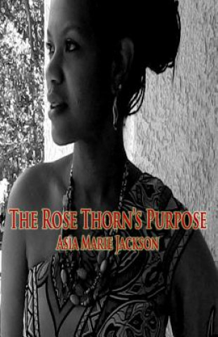 Kniha The Rose Thorn's Purpose: A collection of poetry and thought-provoking expressions. Asia Marie Jackson