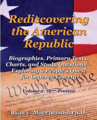 Book Rediscovering the American Republic: Biographies, Primary Texts, Charts, and Study Questions- Exploring a People's Quest for Ordered Liberty; Volume 2 Ryan C MacPherson