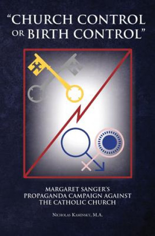 Kniha Church Control or Birth Control: Margaret Sanger's Propaganda Campaign Against the Catholic Church Nicholas Kaminsky