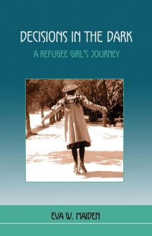 Kniha Decisions in the Dark: A Refugee Girl's Journey Eva W Maiden