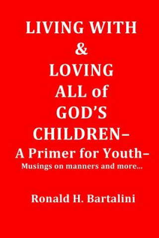 Knjiga Living With and Loving All of God's Children-A Primer for Youth-: Musings on Manner and More... Ronald H Bartalini