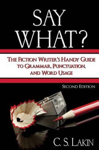 Kniha Say What?: The Fiction Writer's Handy Guide to Grammar, Punctuation, and Word Usage C S Lakin