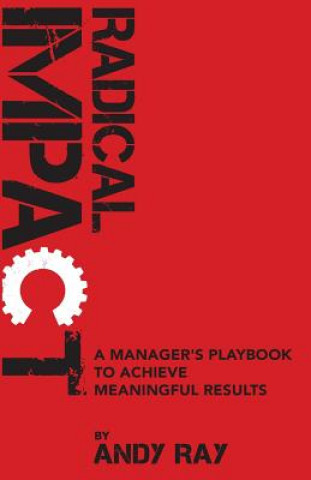Knjiga Radical Impact: A Manager's Playbook to Achieve Meaningful Results Andy Ray