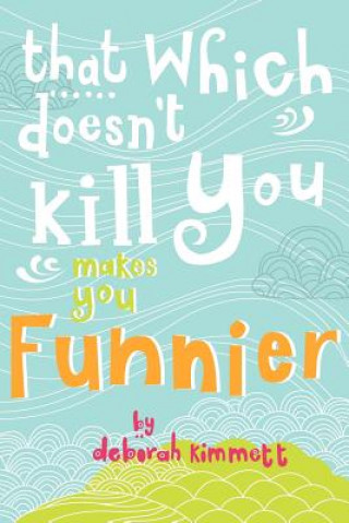 Könyv That Which Doesn't Kill You Makes You Funnier MS Deborah Ann Kimmett