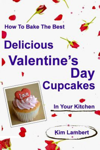 Kniha How to Bake the Best Delicious Valentine's Day Cupcakes - In Your Kitchen Kim Lambert