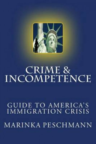 Carte Crime & Incompetence: The Guide to America's Broken Immigration Problem Marinka Peschmann