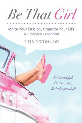 Kniha Be That Girl: Ignite Your Passion, Organize Your Life & Embrace Freedom Tina O'Connor