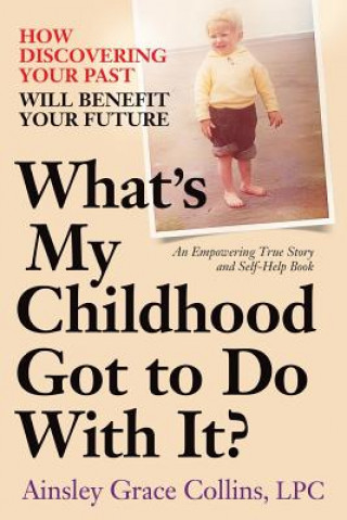 Carte What's My Childhood Got to Do With It?: How Discovering Your Past Will Benefit Your Future Ainsley Grace Collins Lpc