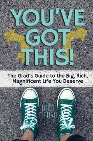 Carte You've Got This!: The Grad's Guide to the Big, Rich, Magnificent Life You Deserve Dina Mauro