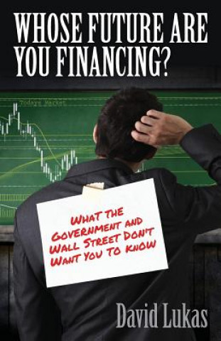 Kniha Whose Future Are You Financing?: What The Government And Wall Street Don't Want You To Know David a Lukas