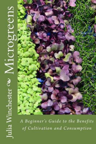 Könyv Microgreens: : A Beginner's Guide to the Benefits of Cultivation and Consumption Julia Winchester