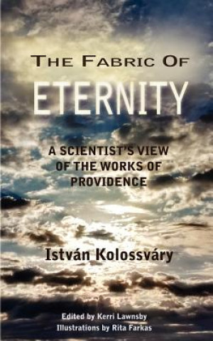 Книга The Fabric of Eternity. A Scientist's View of the Works of Providence Istvan Kolossvary