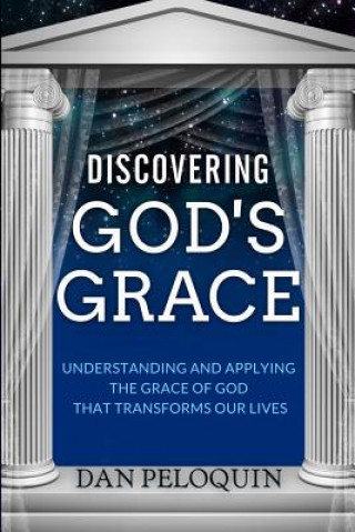 Книга Discovering God's Grace: Understanding and Applying the Grace of God that Transforms Our Lives Dan Peloquin