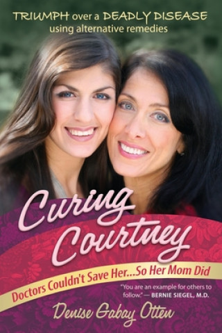 Carte Curing Courtney: Doctors Couldn't Save Her...So Her Mom Did Denise Gabay Otten
