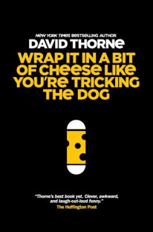 Kniha Wrap It In A Bit of Cheese Like You're Tricking The Dog: The fifth collection of essays and emails by New York Times Best Selling author, David Thorne David Thorne